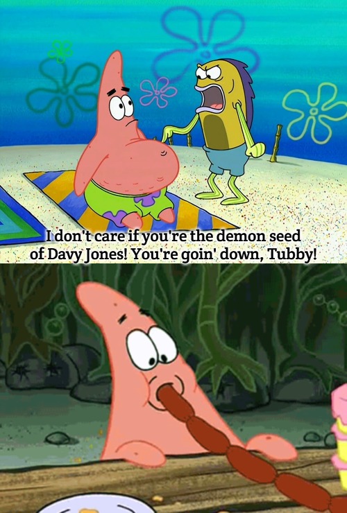 I don't care if you're the demon seed of Davy Jones! You're goin' down, Tubby! | image tagged in tubby | made w/ Imgflip meme maker