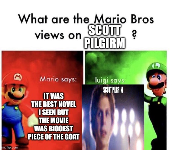 Mario Bros Views | SCOTT PILGIRM; IT WAS THE BEST NOVEL I SEEN BUT THE MOVIE WAS BIGGEST PIECE OF THE GOAT | image tagged in mario bros views,scott pilgrim | made w/ Imgflip meme maker