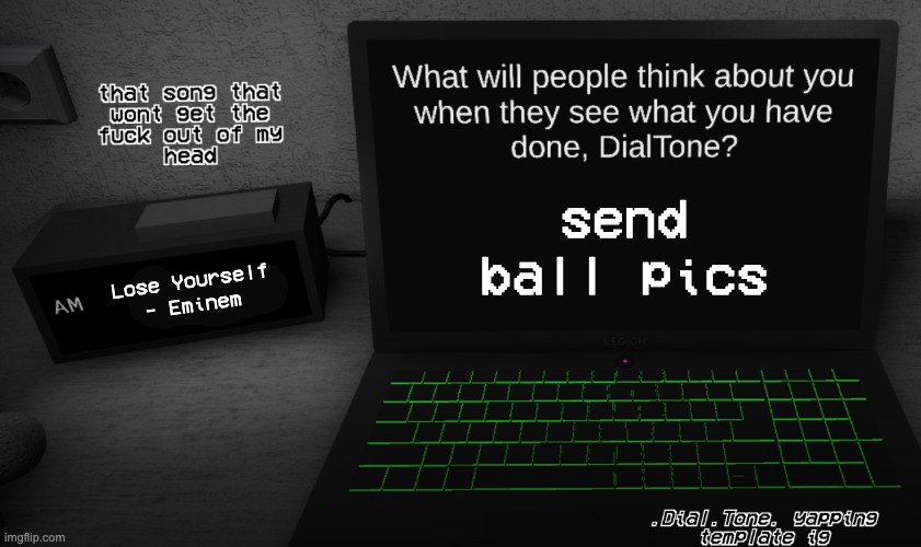 buhguh | send ball pics; Lose Yourself - Eminem | image tagged in yappage | made w/ Imgflip meme maker