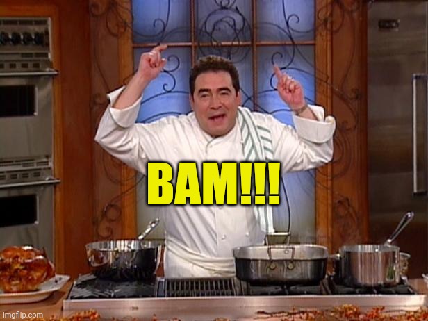 emeril bam | BAM!!! | image tagged in emeril bam | made w/ Imgflip meme maker