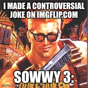 Duke Nukem | I MADE A CONTROVERSIAL JOKE ON IMGFLIP.COM; SOWWY 3: | image tagged in duke nukem | made w/ Imgflip meme maker