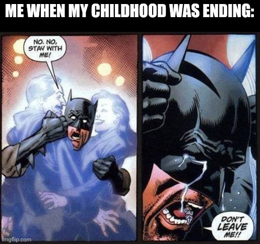 Batman don't leave me | ME WHEN MY CHILDHOOD WAS ENDING: | image tagged in batman don't leave me | made w/ Imgflip meme maker