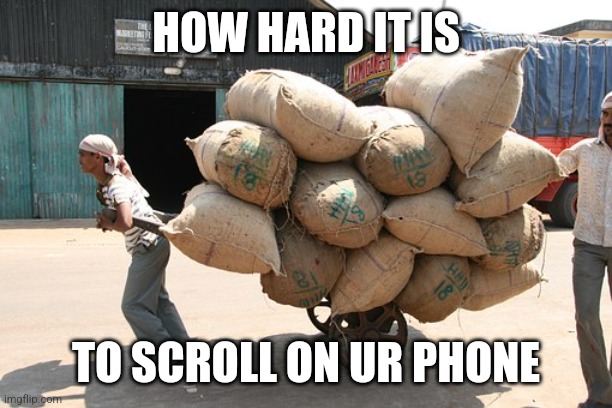 Heavy Load | HOW HARD IT IS TO SCROLL ON UR PHONE | image tagged in heavy load | made w/ Imgflip meme maker