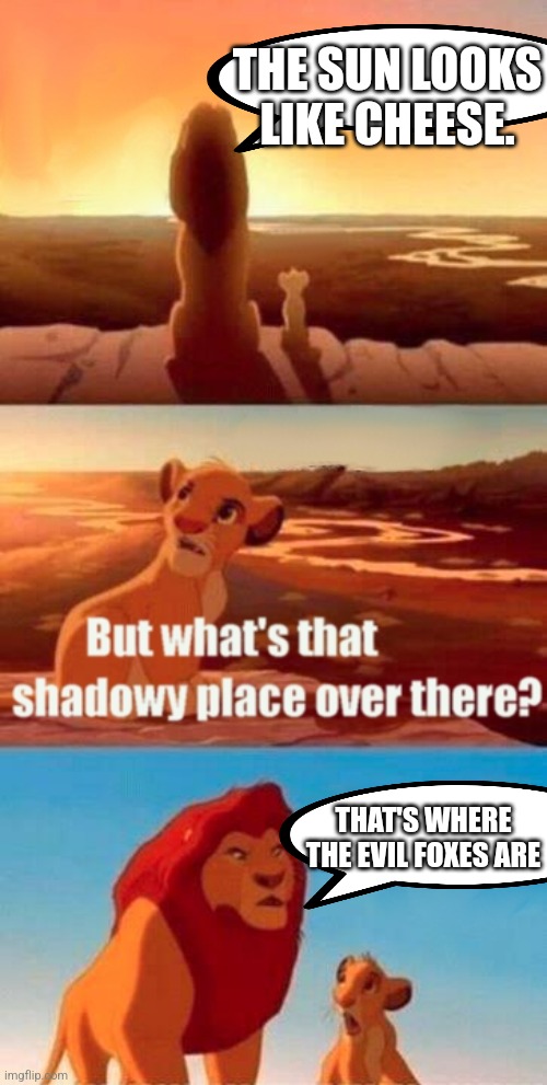 This makes no sense | THE SUN LOOKS LIKE CHEESE. THAT'S WHERE THE EVIL FOXES ARE | image tagged in simba shadowy place,minecraft,eggs,meme man smort,delete,yummy | made w/ Imgflip meme maker