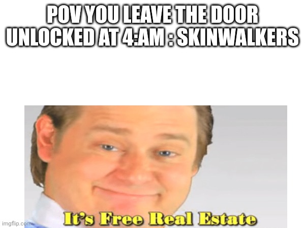 POV YOU LEAVE THE DOOR UNLOCKED AT 4:AM : SKINWALKERS | made w/ Imgflip meme maker