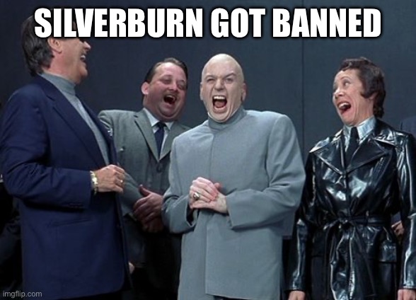 Check proof in comments (He got banned for blackmailing) | SILVERBURN GOT BANNED | image tagged in memes,laughing villains | made w/ Imgflip meme maker