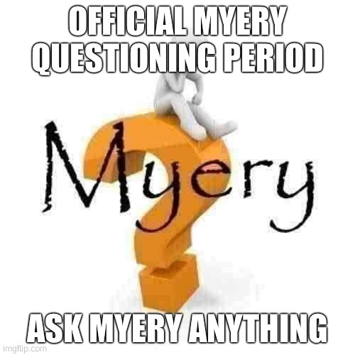 Myery | OFFICIAL MYERY QUESTIONING PERIOD; ASK MYERY ANYTHING | image tagged in myery | made w/ Imgflip meme maker