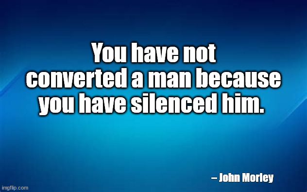 wise quote | You have not converted a man because you have silenced him. – John Morley | image tagged in silence crab | made w/ Imgflip meme maker