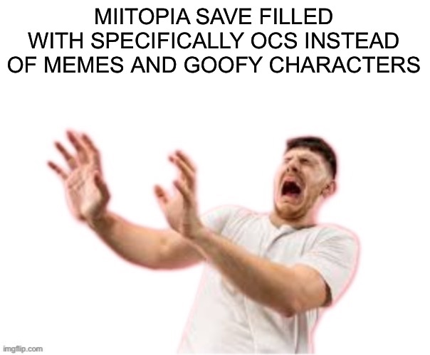 he left all caps on(custom) | MIITOPIA SAVE FILLED WITH SPECIFICALLY OCS INSTEAD OF MEMES AND GOOFY CHARACTERS | image tagged in he left all caps on custom | made w/ Imgflip meme maker