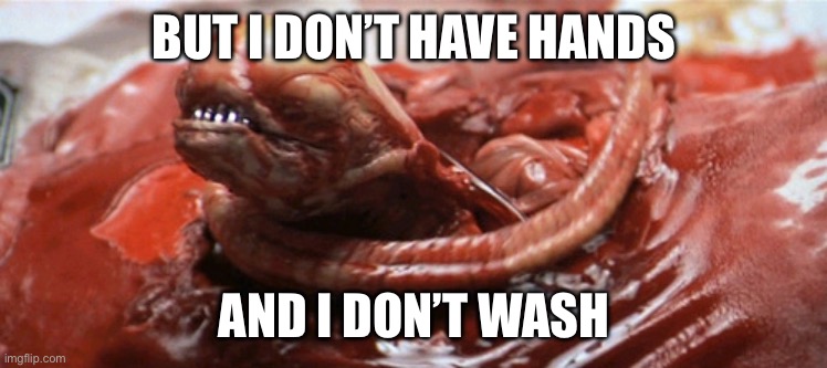 alien chestburster | BUT I DON’T HAVE HANDS AND I DON’T WASH | image tagged in alien chestburster | made w/ Imgflip meme maker