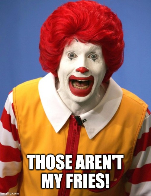 Ronald McDonald | THOSE AREN'T MY FRIES! | image tagged in ronald mcdonald | made w/ Imgflip meme maker