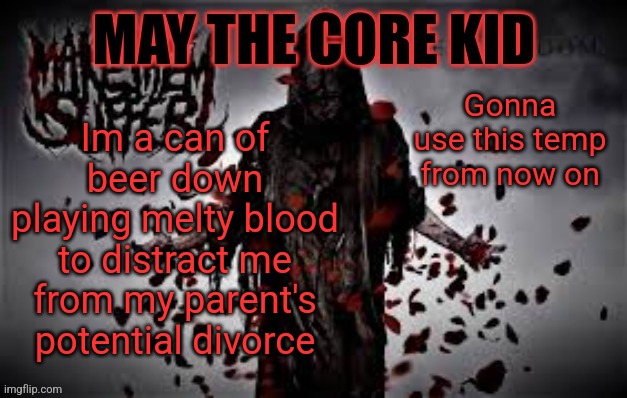 Maythecorekid temp | Gonna use this temp from now on; Im a can of beer down playing melty blood to distract me from my parent's potential divorce | image tagged in maythecorekid temp | made w/ Imgflip meme maker