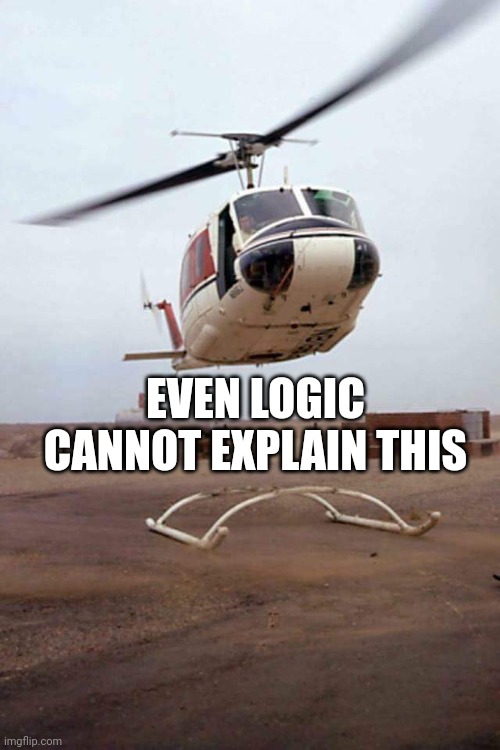 Helicopter oops  | EVEN LOGIC CANNOT EXPLAIN THIS | image tagged in helicopter oops | made w/ Imgflip meme maker