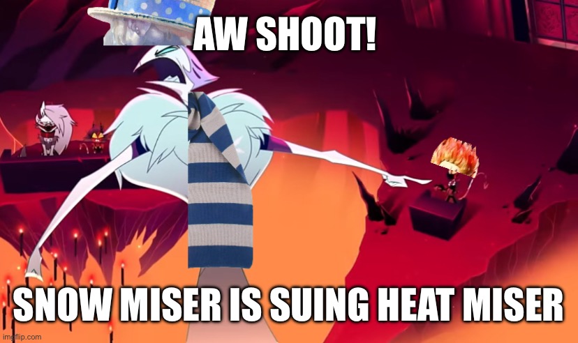 Snow miser has had enough! | AW SHOOT! SNOW MISER IS SUING HEAT MISER | image tagged in helluva boss | made w/ Imgflip meme maker