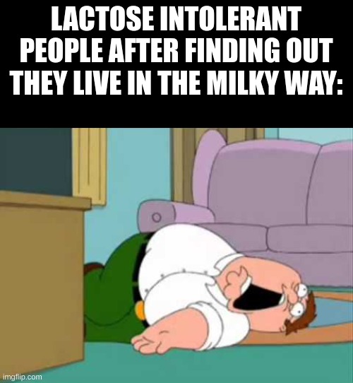 Man I'm dead | LACTOSE INTOLERANT PEOPLE AFTER FINDING OUT THEY LIVE IN THE MILKY WAY: | image tagged in dead peter griffin,lactose intolerant | made w/ Imgflip meme maker