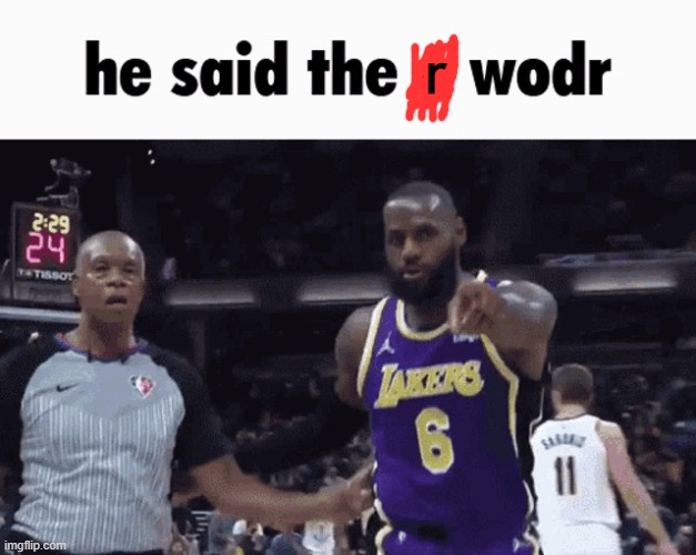 He said the n wodr | r | image tagged in he said the n wodr | made w/ Imgflip meme maker