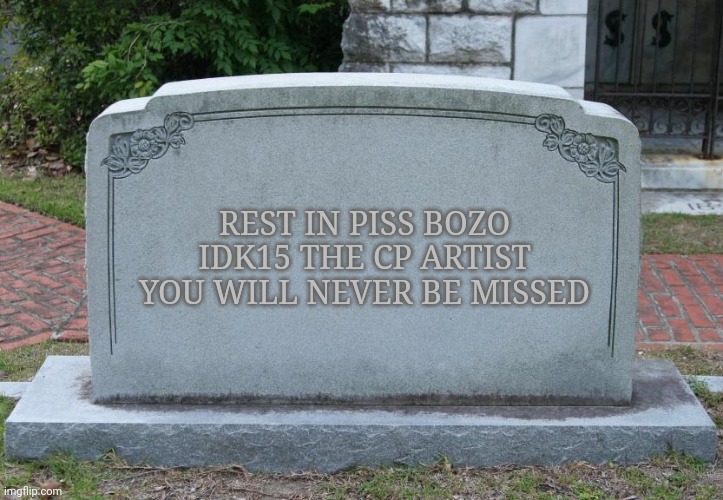 Gravestone | REST IN PISS BOZO
IDK15 THE CP ARTIST
YOU WILL NEVER BE MISSED | image tagged in gravestone | made w/ Imgflip meme maker