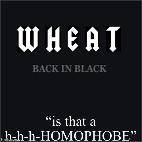 It’s not that deep | “is that a h-h-h-HOMOPHOBE” | image tagged in wheatleys back in black | made w/ Imgflip meme maker