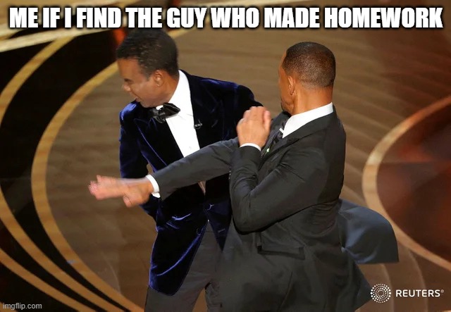 I am trying to study while making this | ME IF I FIND THE GUY WHO MADE HOMEWORK | image tagged in will smith punching chris rock | made w/ Imgflip meme maker