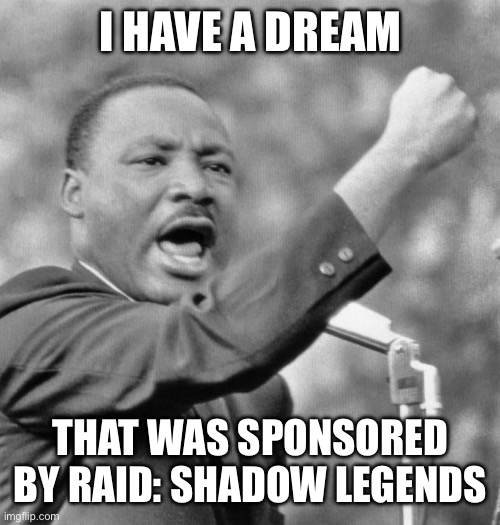 The heck with Raid: Shadow Legends | I HAVE A DREAM; THAT WAS SPONSORED BY RAID: SHADOW LEGENDS | image tagged in i have a dream meme | made w/ Imgflip meme maker