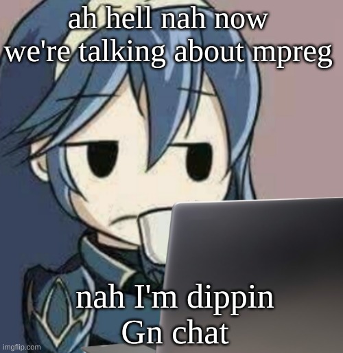 Lucina looking at laptop | ah hell nah now we're talking about mpreg; nah I'm dippin
Gn chat | image tagged in lucina looking at laptop | made w/ Imgflip meme maker