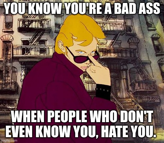 You're The Bad Ass | YOU KNOW YOU'RE A BAD ASS; WHEN PEOPLE WHO DON'T EVEN KNOW YOU, HATE YOU. | image tagged in you're a bad ass | made w/ Imgflip meme maker