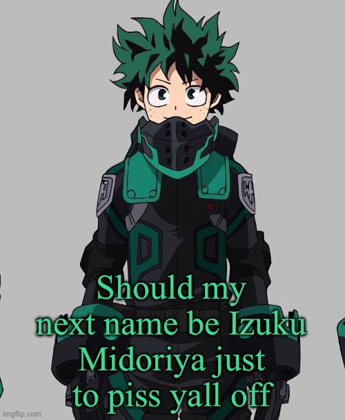 A bonus is you can humiliate me all across imgflip | Should my next name be Izuku Midoriya just to piss yall off | image tagged in deku delta costume | made w/ Imgflip meme maker