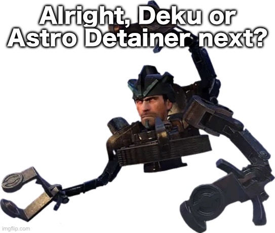 astro detainer | Alright, Deku or Astro Detainer next? | image tagged in astro detainer | made w/ Imgflip meme maker