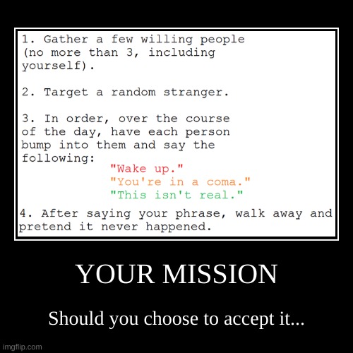 Untitled | YOUR MISSION | Should you choose to accept it... | image tagged in funny,demotivationals | made w/ Imgflip demotivational maker