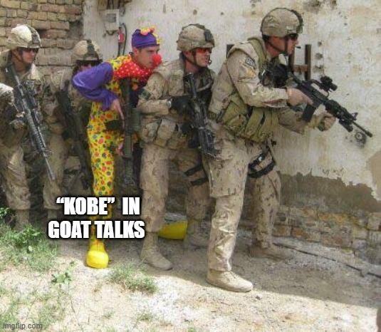 “Kobe”  in goat talks | “KOBE”  IN GOAT TALKS | image tagged in army clown | made w/ Imgflip meme maker