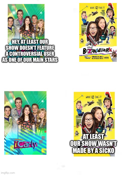 Thought of this for a while | HEY, AT LEAST OUR SHOW DOESN’T FEATURE A CONTROVERSIAL USER AS ONE OF OUR MAIN STARS; AT LEAST OUR SHOW WASN’T MADE BY A SICKO | image tagged in icarly,bizaardvark,nickelodeon,disney channel | made w/ Imgflip meme maker