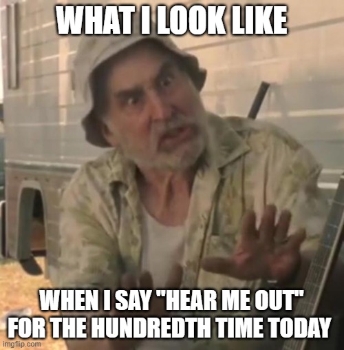 But fr, hear me out!!! | WHAT I LOOK LIKE; WHEN I SAY "HEAR ME OUT" FOR THE HUNDREDTH TIME TODAY | image tagged in walking dead,hearmeout | made w/ Imgflip meme maker