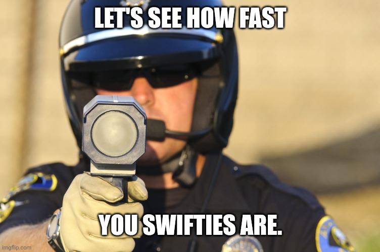 Do swifties live up to their name? | LET'S SEE HOW FAST; YOU SWIFTIES ARE. | image tagged in cop with radar,taylor swift,swiftie,fans,fast | made w/ Imgflip meme maker