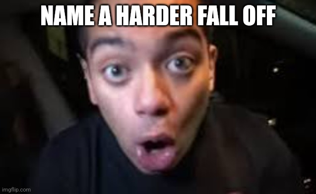 NAME A HARDER FALL OFF | made w/ Imgflip meme maker