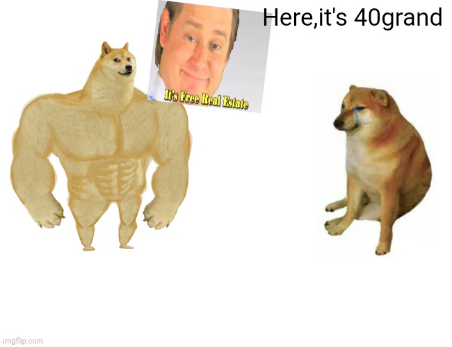 Buff Doge vs. Cheems | Here,it's 40grand | image tagged in memes,buff doge vs cheems | made w/ Imgflip meme maker