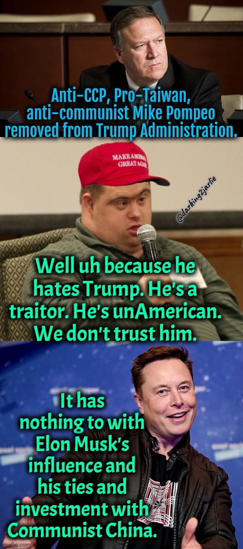 Elon is the true American Patriot #AmericaFirst | Anti-CCP, Pro-Taiwan, anti-communist Mike Pompeo removed from Trump Administration. @darking2jarlie; Well uh because he hates Trump. He's a traitor. He's unAmerican. We don't trust him. It has nothing to with Elon Musk's influence and his ties and investment with Communist China. | image tagged in mike pompeo,maga boy,elon musk,china,trump,donald trump | made w/ Imgflip meme maker