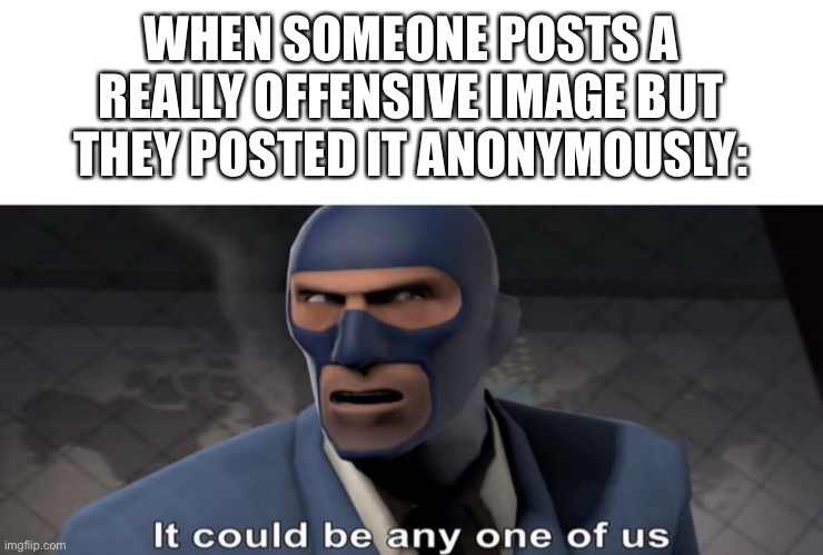 Uh oh | WHEN SOMEONE POSTS A REALLY OFFENSIVE IMAGE BUT THEY POSTED IT ANONYMOUSLY: | made w/ Imgflip meme maker