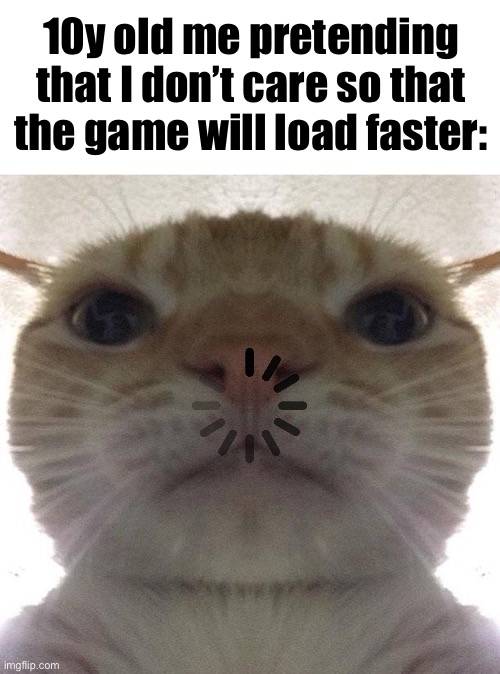 Most of the time I would crash out lol | 10y old me pretending that I don’t care so that the game will load faster: | image tagged in staring cat/gusic,computer,loading cat,you have been eternally cursed for reading the tags | made w/ Imgflip meme maker