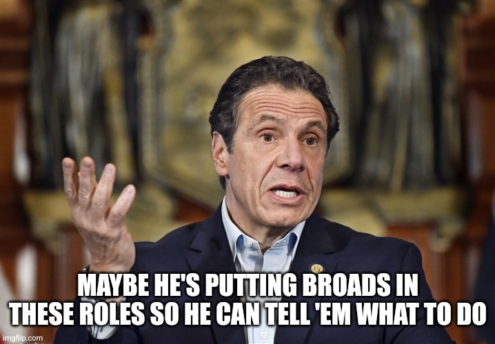 Cuomo Making Rules | MAYBE HE'S PUTTING BROADS IN THESE ROLES SO HE CAN TELL 'EM WHAT TO DO | image tagged in cuomo making rules | made w/ Imgflip meme maker