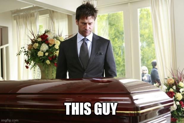 funeral | THIS GUY | image tagged in funeral | made w/ Imgflip meme maker