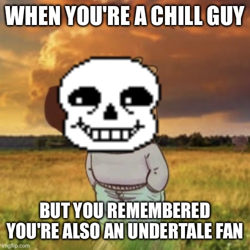 Chill guy | WHEN YOU'RE A CHILL GUY; BUT YOU REMEMBERED YOU'RE ALSO AN UNDERTALE FAN | image tagged in chill guy | made w/ Imgflip meme maker