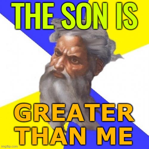 The Son Is Greater Than God The Father | THE SON IS; GREATER
THAN ME | image tagged in memes,advice god,god,god religion universe,religion,the abrahamic god | made w/ Imgflip meme maker