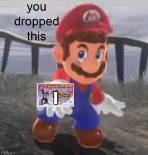 Mario You dropped this | l | image tagged in mario you dropped this | made w/ Imgflip meme maker