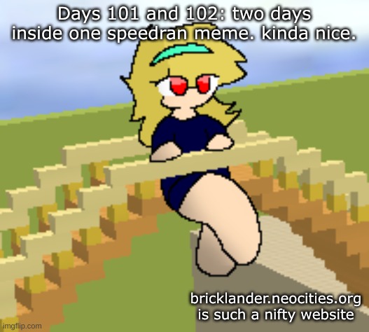 Days 101 & 102: one speedran meme | Days 101 and 102: two days inside one speedran meme. kinda nice. bricklander.neocities.org is such a nifty website | image tagged in nice,stuff | made w/ Imgflip meme maker