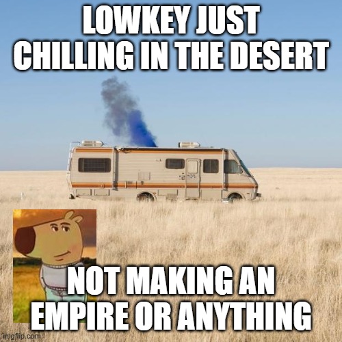 Chill guy in the desert | LOWKEY JUST CHILLING IN THE DESERT; NOT MAKING AN EMPIRE OR ANYTHING | image tagged in breaking bad rv | made w/ Imgflip meme maker