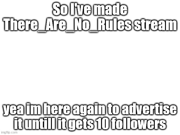 There_Are_No_Rules | So I've made There_Are_No_Rules stream; yea im here again to advertise it untill it gets 10 followers | image tagged in tag,rules | made w/ Imgflip meme maker