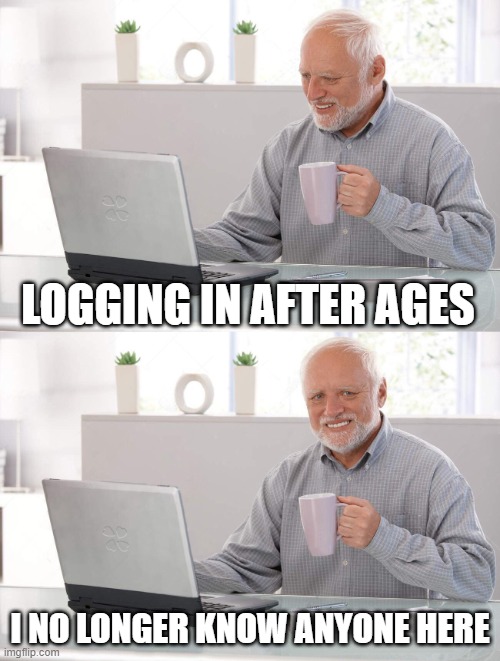 Who are you people | LOGGING IN AFTER AGES; I NO LONGER KNOW ANYONE HERE | image tagged in old man cup of coffee | made w/ Imgflip meme maker