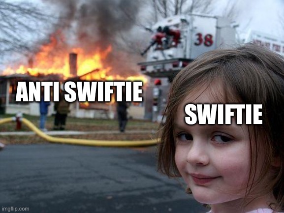 Bruh I’m so sick of seeing Swifties not letting us have an opinion | ANTI SWIFTIE; SWIFTIE | image tagged in memes,disaster girl | made w/ Imgflip meme maker