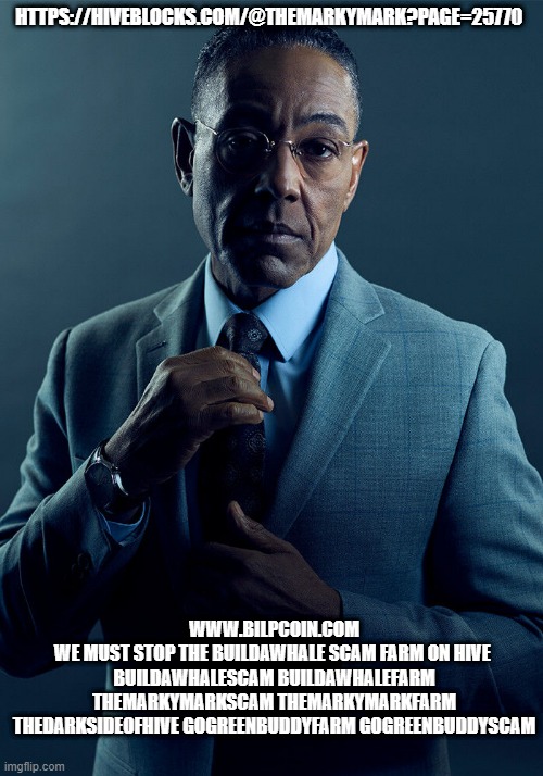 Gus Fring we are not the same | HTTPS://HIVEBLOCKS.COM/@THEMARKYMARK?PAGE=25770; WWW.BILPCOIN.COM
WE MUST STOP THE BUILDAWHALE SCAM FARM ON HIVE 
BUILDAWHALESCAM BUILDAWHALEFARM THEMARKYMARKSCAM THEMARKYMARKFARM THEDARKSIDEOFHIVE GOGREENBUDDYFARM GOGREENBUDDYSCAM | image tagged in gus fring we are not the same | made w/ Imgflip meme maker