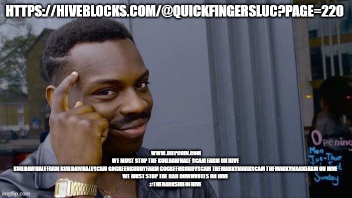 Roll Safe Think About It Meme | HTTPS://HIVEBLOCKS.COM/@QUICKFINGERSLUC?PAGE=220; WWW.BILPCOIN.COM

WE MUST STOP THE BUILDAWHALE SCAM FARM ON HIVE 

BUILDAWHALEFARM BUILDAWHALESCAM GOGREENBUDDYFARM GOGREENBUDDYSCAM THEMARKYMARKSCAM THEMARKYMARKFARM ON HIVE 

WE MUST STOP THE BAD DOWNVOTES ON HIVE 

#THEDARKSIDEOFHIVE | image tagged in memes,roll safe think about it | made w/ Imgflip meme maker